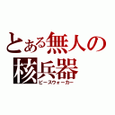 とある無人の核兵器（ピースウォーカー）