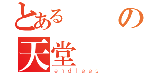 とある無盡の天堂（ｅｎｄｌｅｅｓ）