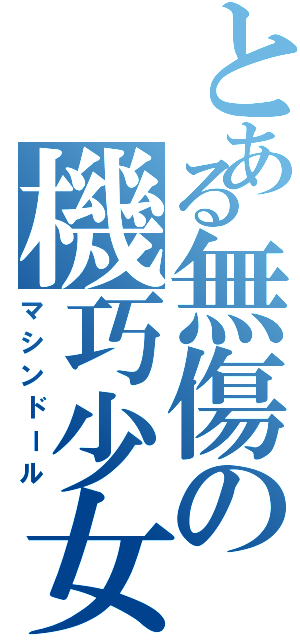 とある無傷の機巧少女（マシンドール）