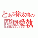 とある徐太晙の霜恩愛執（霜恩マジ天使）