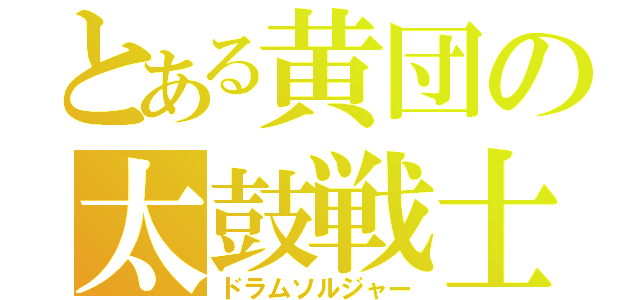 とある黄団の太鼓戦士（ドラムソルジャー）