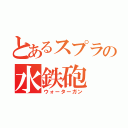 とあるスプラの水鉄砲（ウォーターガン）