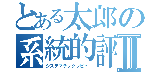 とある太郎の系統的評価Ⅱ（システマチックレビュー）