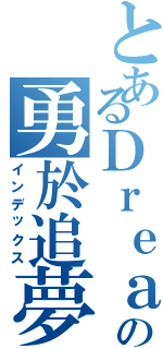 とあるＤｒｅａｍの勇於追夢（インデックス）