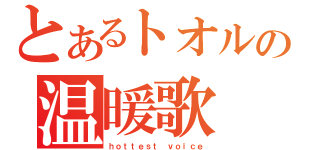 とあるトオルの温暖歌（ｈｏｔｔｅｓｔ ｖｏｉｃｅ）