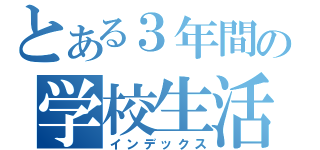 とある３年間の学校生活（インデックス）