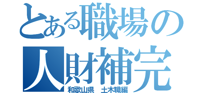 とある職場の人財補完計画（和歌山県　土木職編）