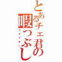 とあるチェ君の暇つぶしⅡ（ツイッター）