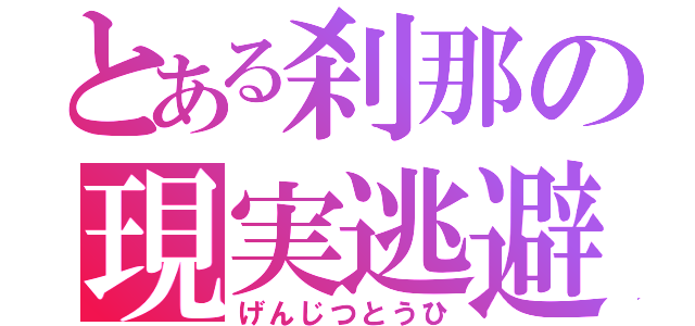 とある刹那の現実逃避（げんじつとうひ）