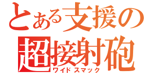 とある支援の超接射砲（ワイドスマック）