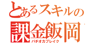 とあるスキルの課金飯岡（パチオカブレイク）