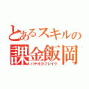 とあるスキルの課金飯岡（パチオカブレイク）