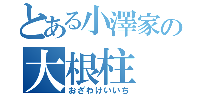 とある小澤家の大根柱（おざわけいいち）