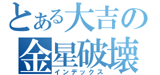 とある大吉の金星破壊（インデックス）