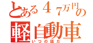 とある４７万円の軽自動車（いつの話だ）