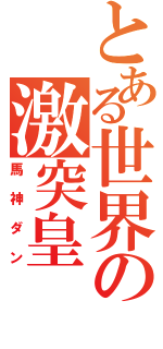 とある世界の激突皇（馬神ダン）