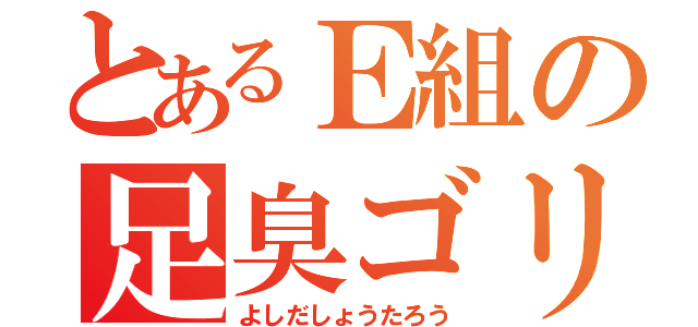 とあるＥ組の足臭ゴリラ（よしだしょうたろう）