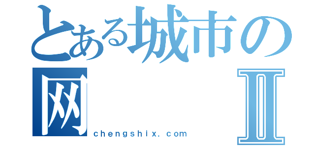 とある城市の网Ⅱ（ｃｈｅｎｇｓｈｉｘ．ｃｏｍ）