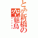 とある新橋の空魅鳥（マイブログ）