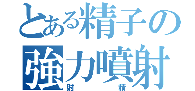 とある精子の強力噴射（射精）