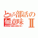 とある部活の無意味Ⅱ（無駄な時間が多い）