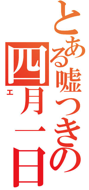 とある嘘つきの四月一日（エ）