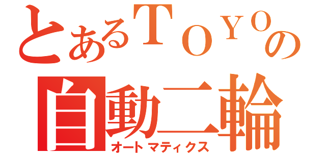 とあるＴＯＹＯＴＡの自動二輪（オートマティクス）