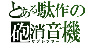 とある駄作の砲消音機（サプレッサー）