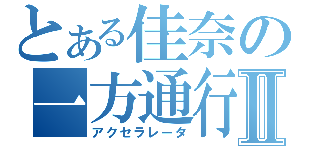 とある佳奈の一方通行Ⅱ（アクセラレータ）