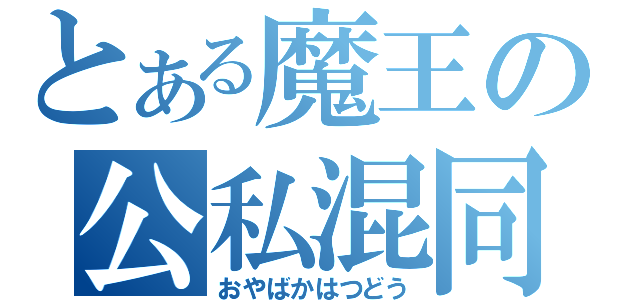 とある魔王の公私混同（おやばかはつどう）