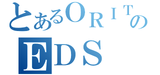 とあるＯＲＩＴＥのＥＤＳ（）