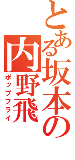 とある坂本の内野飛（ポップフライ）