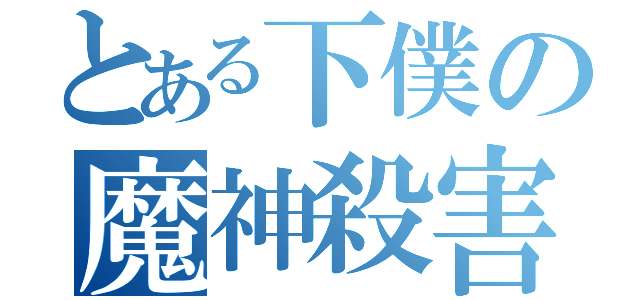 とある下僕の魔神殺害（）