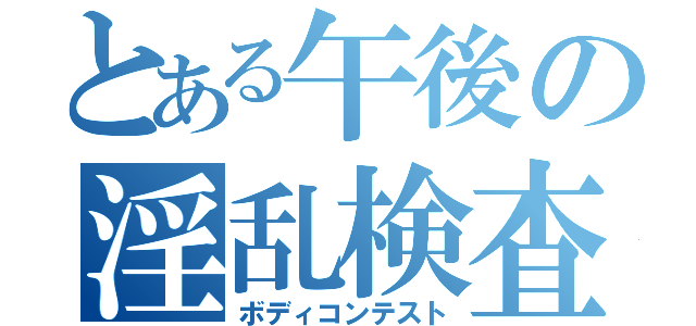 とある午後の淫乱検査（ボディコンテスト）