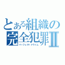 とある組織の完全犯罪Ⅱ（パーフェクトクライム）