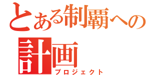 とある制覇への計画（プロジェクト）