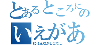 とあるところにおじいさんのいえがありました。（にほんむかしばなし）