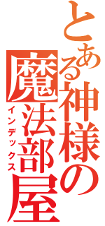 とある神様の魔法部屋（インデックス）