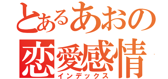 とあるあおの恋愛感情（インデックス）