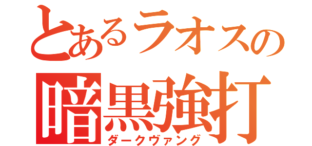 とあるラオスの暗黒強打（ダークヴァング）