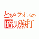 とあるラオスの暗黒強打（ダークヴァング）