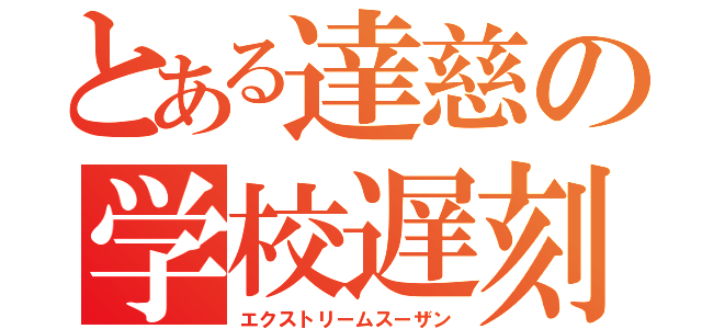 とある達慈の学校遅刻（エクストリームスーザン）