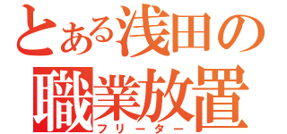 とある浅田の職業放置（フリーター）