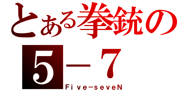 とある拳銃の５－７（Ｆｉｖｅ－ｓｅｖｅＮ）