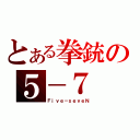 とある拳銃の５－７（Ｆｉｖｅ－ｓｅｖｅＮ）