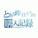 とある昨日と今日の購入記録（パーチェスレコード）