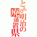 とある明治の廃藩置県（）