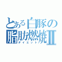 とある白豚の脂肪燃焼Ⅱ（ダイエット）