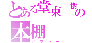 とある堂東　樹の本棚（アウトー）