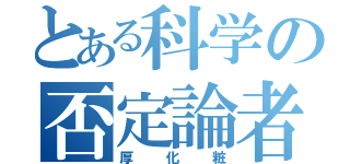 とある科学の否定論者（厚化粧）